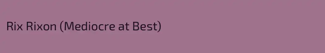 Rix Rixon (Mediocre at Best)